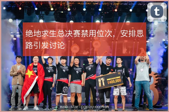 绝地求生总决赛禁用位次，安排思路引发讨论