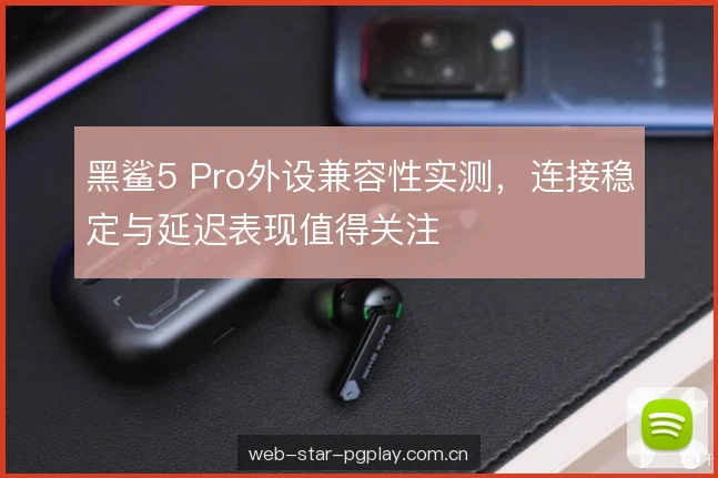 黑鲨5 Pro外设兼容性实测,连接稳定与延迟表现值得关注 黑鲨5 Pro外设兼容性实测,连接稳定与延迟表现值得关注