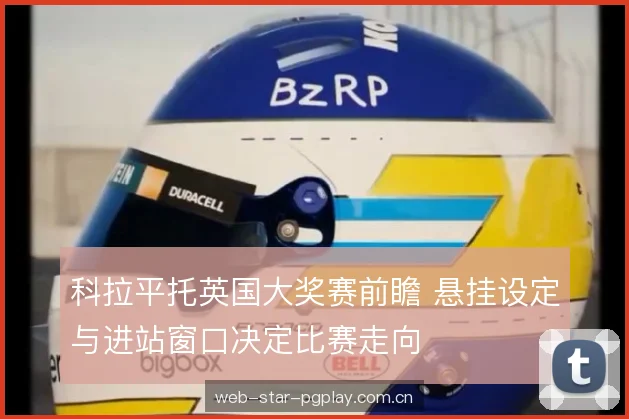 科拉平托英国大奖赛前瞻 悬挂设定与进站窗口决定比赛走向 科拉平托英国大奖赛前瞻 悬挂设定与进站窗口决定比赛走向