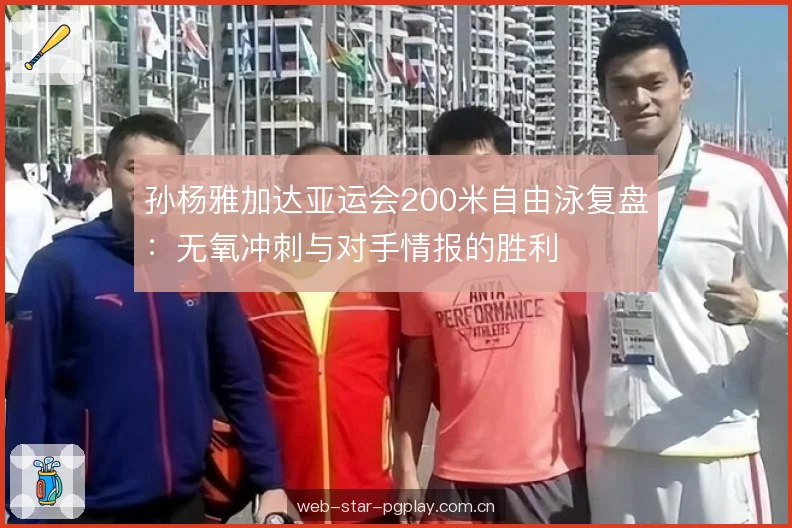 孙杨雅加达亚运会200米自由泳复盘:无氧冲刺与对手情报的胜利 孙杨雅加达亚运会200米自由泳复盘:无氧冲刺与对手情报的胜利